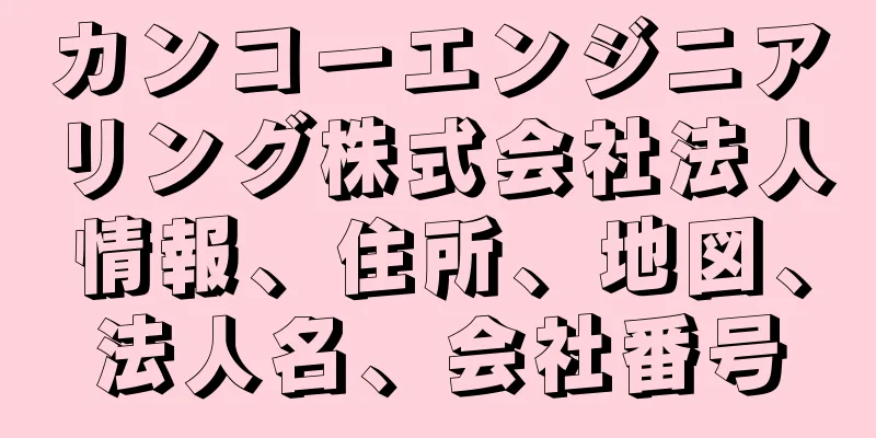 カンコーエンジニアリング株式会社法人情報、住所、地図、法人名、会社番号