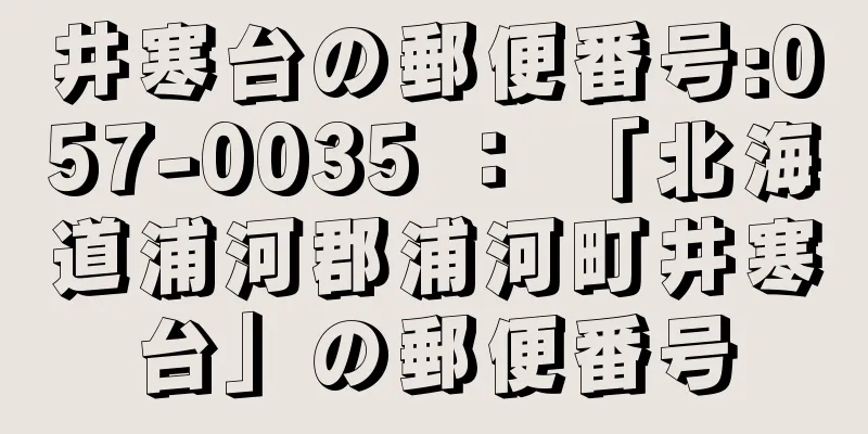 井寒台の郵便番号:057-0035 ： 「北海道浦河郡浦河町井寒台」の郵便番号