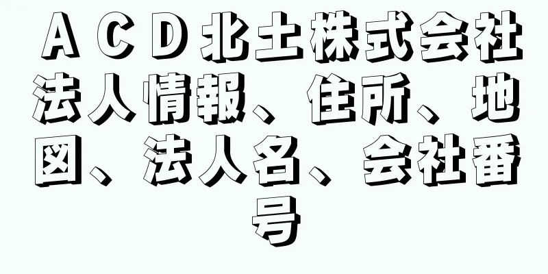 ＡＣＤ北土株式会社法人情報、住所、地図、法人名、会社番号