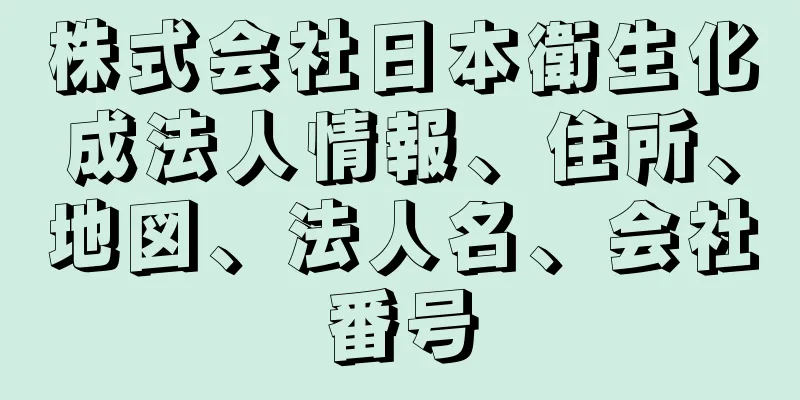 株式会社日本衛生化成法人情報、住所、地図、法人名、会社番号