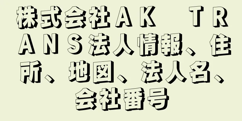 株式会社ＡＫ　ＴＲＡＮＳ法人情報、住所、地図、法人名、会社番号