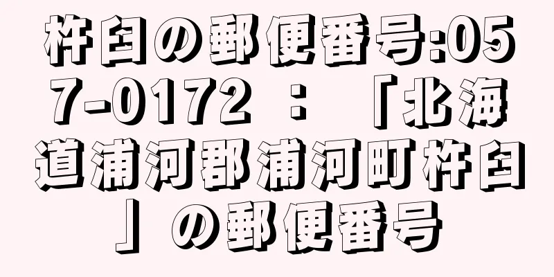 杵臼の郵便番号:057-0172 ： 「北海道浦河郡浦河町杵臼」の郵便番号