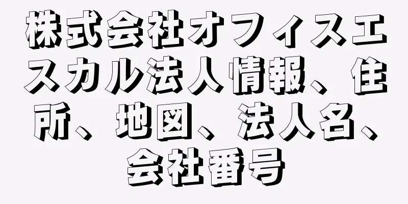 株式会社オフィスエスカル法人情報、住所、地図、法人名、会社番号