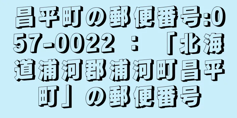 昌平町の郵便番号:057-0022 ： 「北海道浦河郡浦河町昌平町」の郵便番号