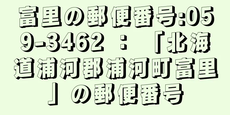 富里の郵便番号:059-3462 ： 「北海道浦河郡浦河町富里」の郵便番号