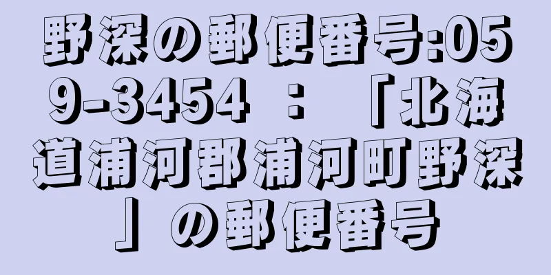 野深の郵便番号:059-3454 ： 「北海道浦河郡浦河町野深」の郵便番号