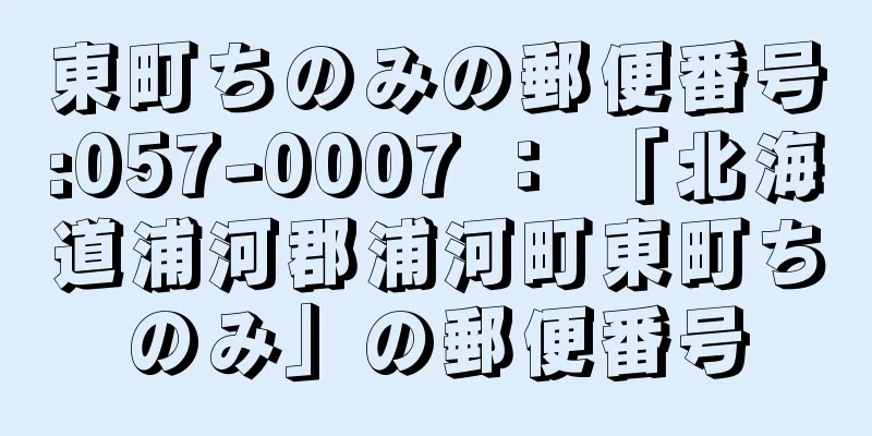 東町ちのみの郵便番号:057-0007 ： 「北海道浦河郡浦河町東町ちのみ」の郵便番号