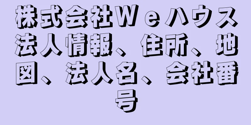 株式会社Ｗｅハウス法人情報、住所、地図、法人名、会社番号