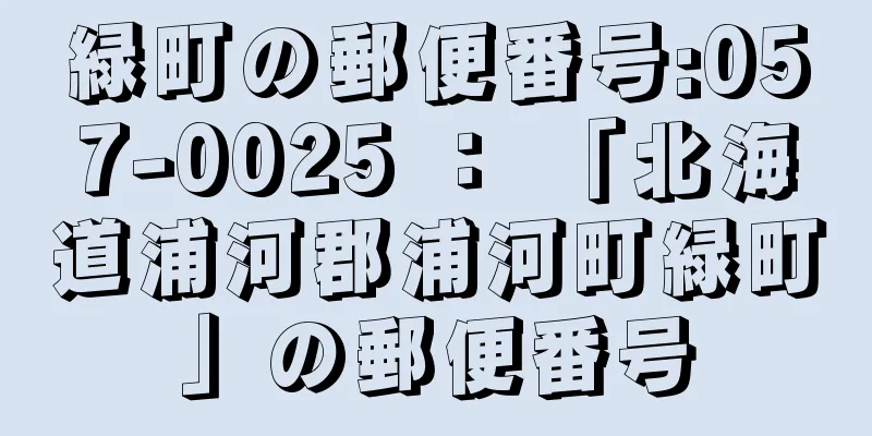 緑町の郵便番号:057-0025 ： 「北海道浦河郡浦河町緑町」の郵便番号