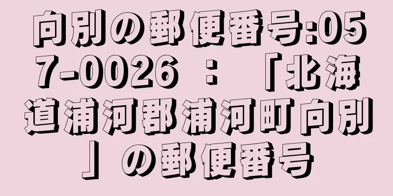 向別の郵便番号:057-0026 ： 「北海道浦河郡浦河町向別」の郵便番号