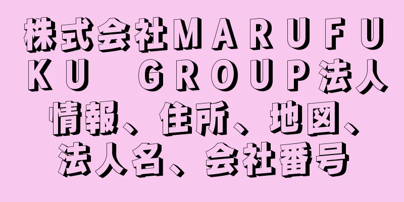 株式会社ＭＡＲＵＦＵＫＵ　ＧＲＯＵＰ法人情報、住所、地図、法人名、会社番号