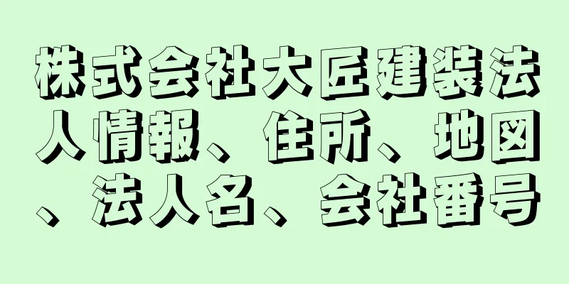 株式会社大匠建装法人情報、住所、地図、法人名、会社番号