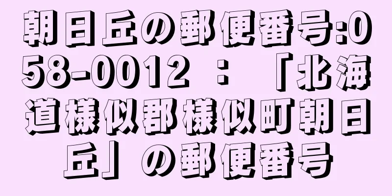 朝日丘の郵便番号:058-0012 ： 「北海道様似郡様似町朝日丘」の郵便番号