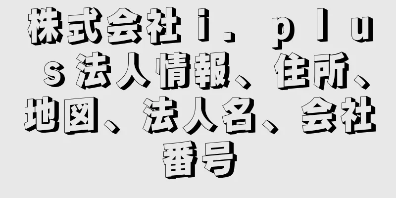 株式会社ｉ．ｐｌｕｓ法人情報、住所、地図、法人名、会社番号