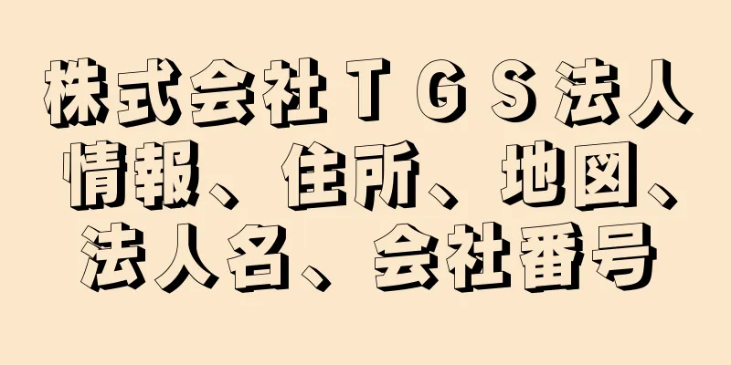 株式会社ＴＧＳ法人情報、住所、地図、法人名、会社番号