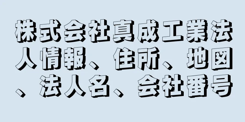 株式会社真成工業法人情報、住所、地図、法人名、会社番号