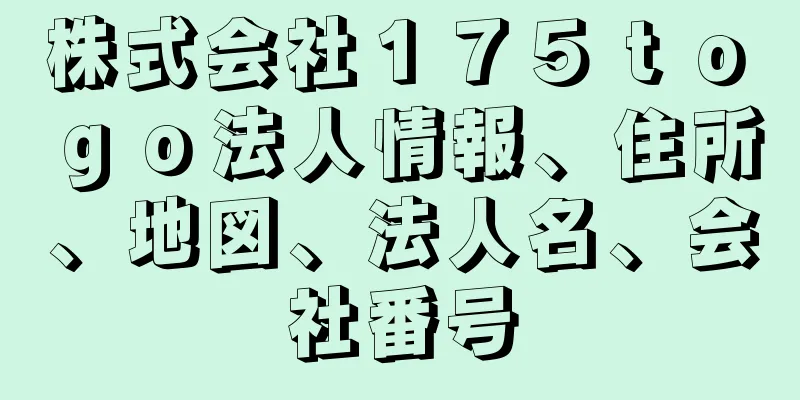 株式会社１７５ｔｏ　ｇｏ法人情報、住所、地図、法人名、会社番号