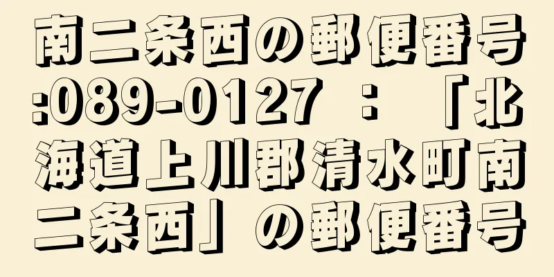 南二条西の郵便番号:089-0127 ： 「北海道上川郡清水町南二条西」の郵便番号