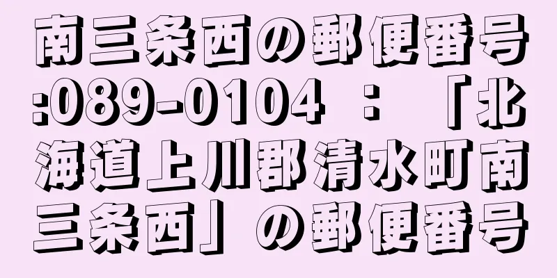 南三条西の郵便番号:089-0104 ： 「北海道上川郡清水町南三条西」の郵便番号