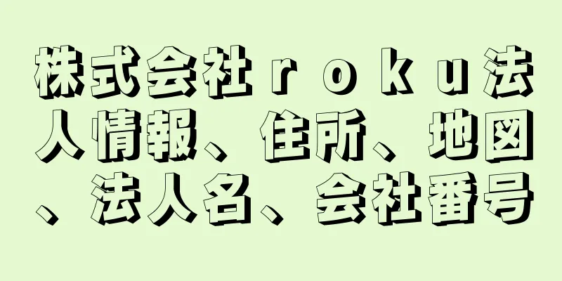 株式会社ｒｏｋｕ法人情報、住所、地図、法人名、会社番号