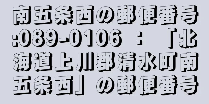 南五条西の郵便番号:089-0106 ： 「北海道上川郡清水町南五条西」の郵便番号