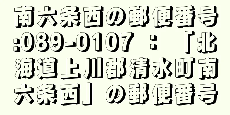 南六条西の郵便番号:089-0107 ： 「北海道上川郡清水町南六条西」の郵便番号