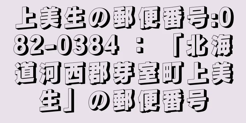 上美生の郵便番号:082-0384 ： 「北海道河西郡芽室町上美生」の郵便番号