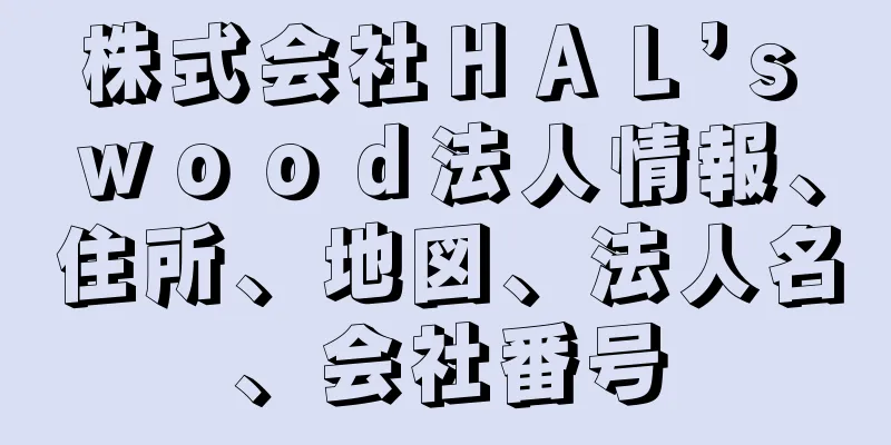 株式会社ＨＡＬ’ｓ　ｗｏｏｄ法人情報、住所、地図、法人名、会社番号