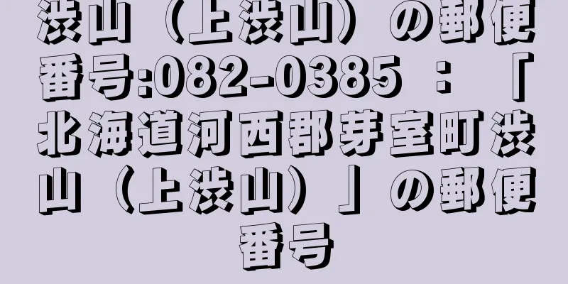 渋山（上渋山）の郵便番号:082-0385 ： 「北海道河西郡芽室町渋山（上渋山）」の郵便番号