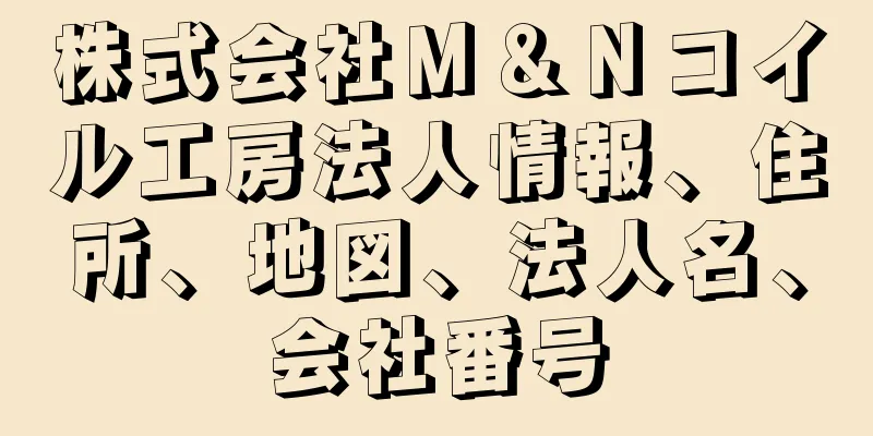 株式会社Ｍ＆Ｎコイル工房法人情報、住所、地図、法人名、会社番号