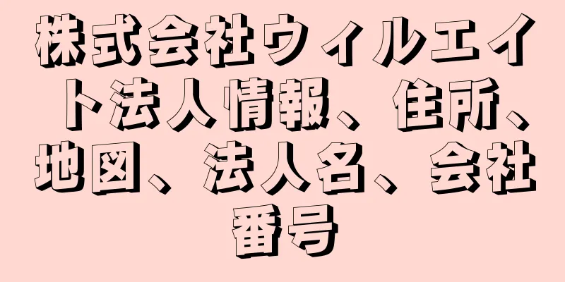 株式会社ウィルエイト法人情報、住所、地図、法人名、会社番号