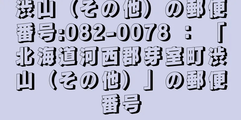 渋山（その他）の郵便番号:082-0078 ： 「北海道河西郡芽室町渋山（その他）」の郵便番号