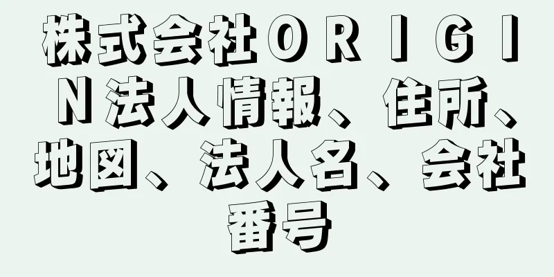 株式会社ＯＲＩＧＩＮ法人情報、住所、地図、法人名、会社番号