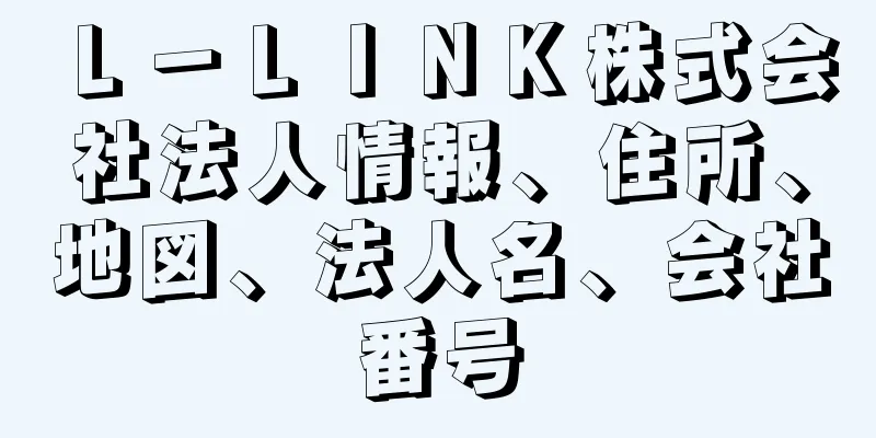 Ｌ－ＬＩＮＫ株式会社法人情報、住所、地図、法人名、会社番号