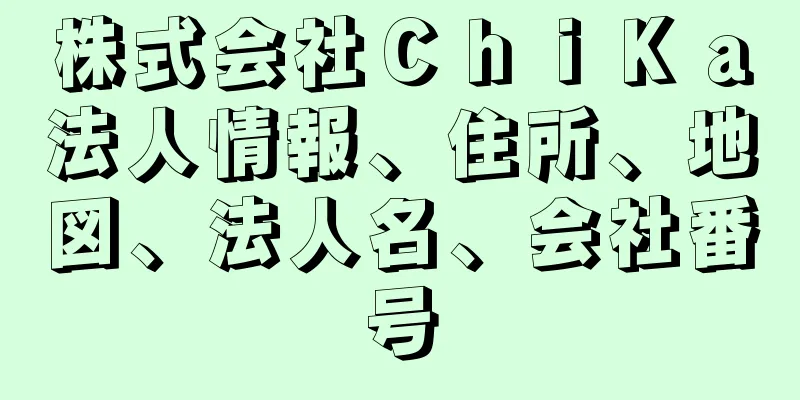 株式会社ＣｈｉＫａ法人情報、住所、地図、法人名、会社番号