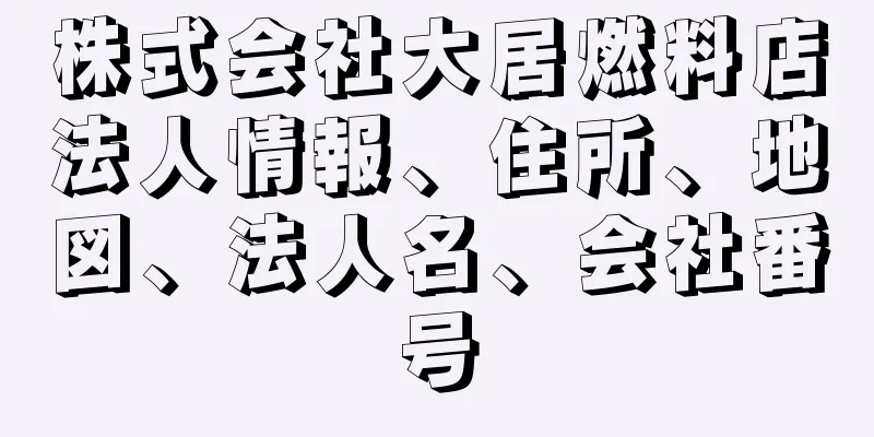 株式会社大居燃料店法人情報、住所、地図、法人名、会社番号