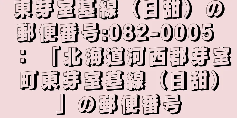 東芽室基線（日甜）の郵便番号:082-0005 ： 「北海道河西郡芽室町東芽室基線（日甜）」の郵便番号