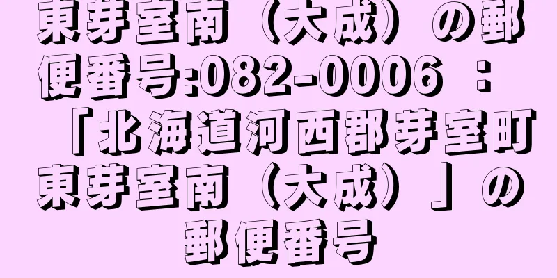 東芽室南（大成）の郵便番号:082-0006 ： 「北海道河西郡芽室町東芽室南（大成）」の郵便番号