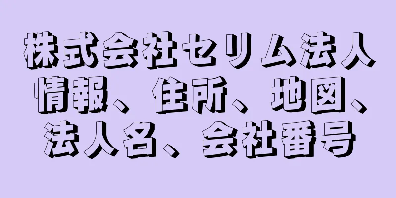 株式会社セリム法人情報、住所、地図、法人名、会社番号
