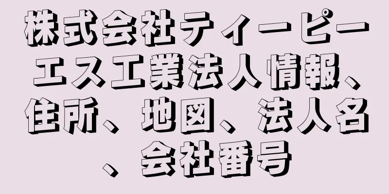 株式会社ティーピーエス工業法人情報、住所、地図、法人名、会社番号