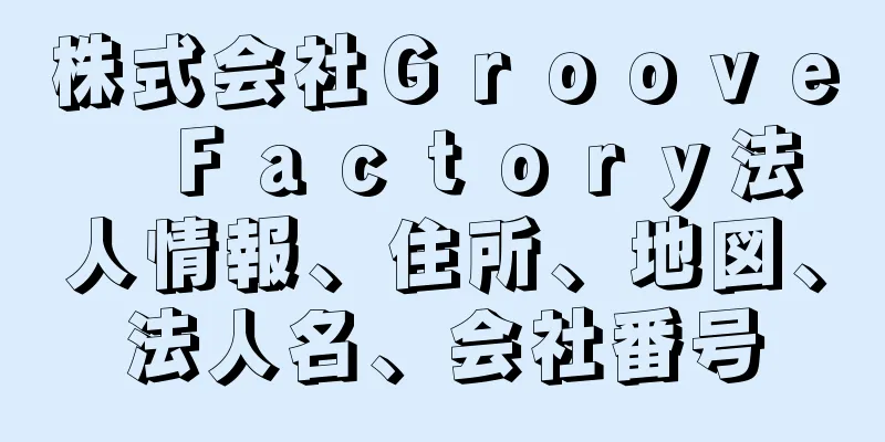 株式会社Ｇｒｏｏｖｅ　Ｆａｃｔｏｒｙ法人情報、住所、地図、法人名、会社番号