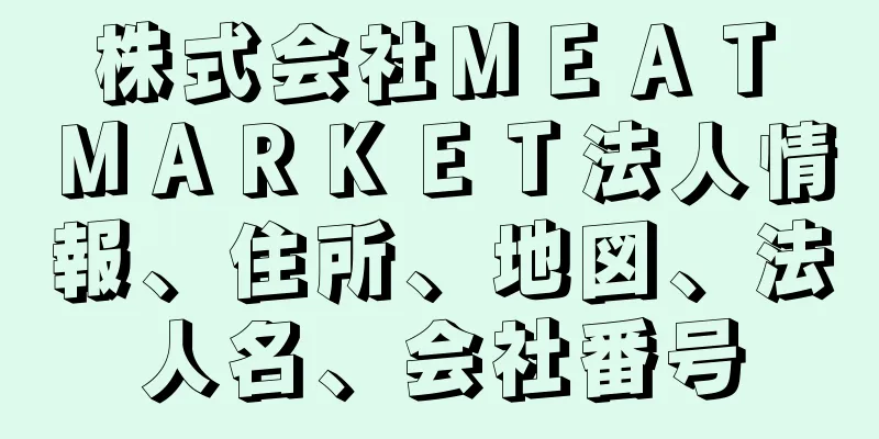 株式会社ＭＥＡＴ　ＭＡＲＫＥＴ法人情報、住所、地図、法人名、会社番号