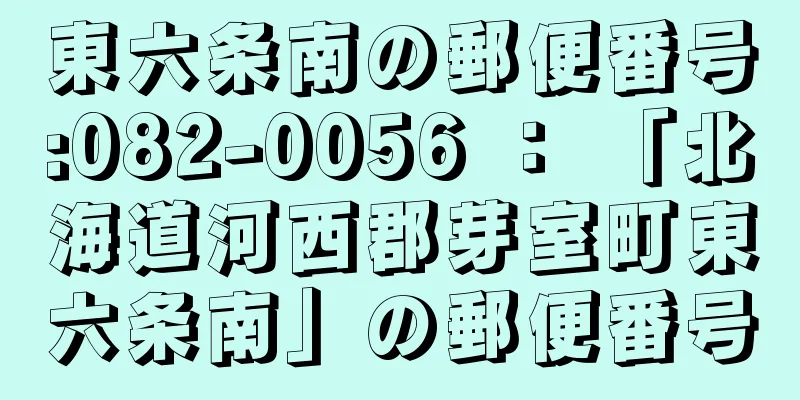 東六条南の郵便番号:082-0056 ： 「北海道河西郡芽室町東六条南」の郵便番号