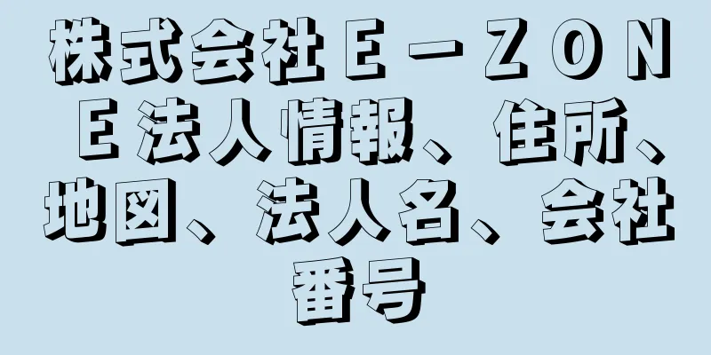 株式会社Ｅ－ＺＯＮＥ法人情報、住所、地図、法人名、会社番号