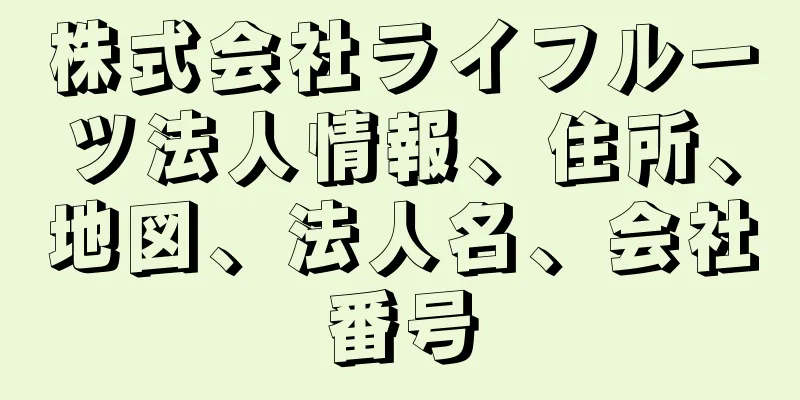 株式会社ライフルーツ法人情報、住所、地図、法人名、会社番号