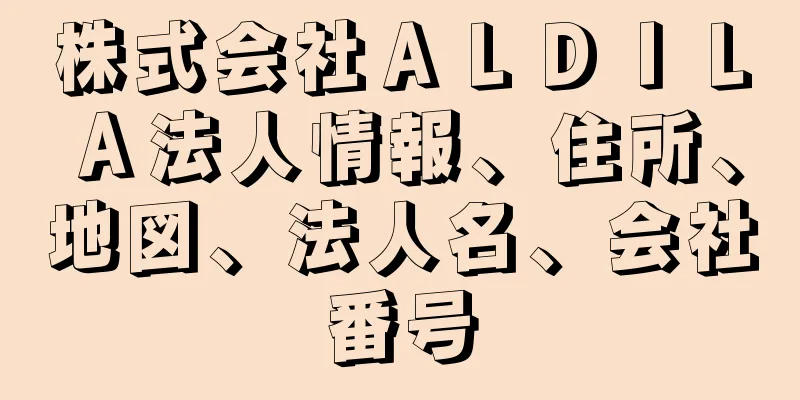 株式会社ＡＬＤＩＬＡ法人情報、住所、地図、法人名、会社番号