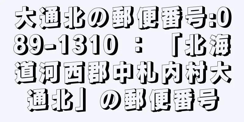 大通北の郵便番号:089-1310 ： 「北海道河西郡中札内村大通北」の郵便番号