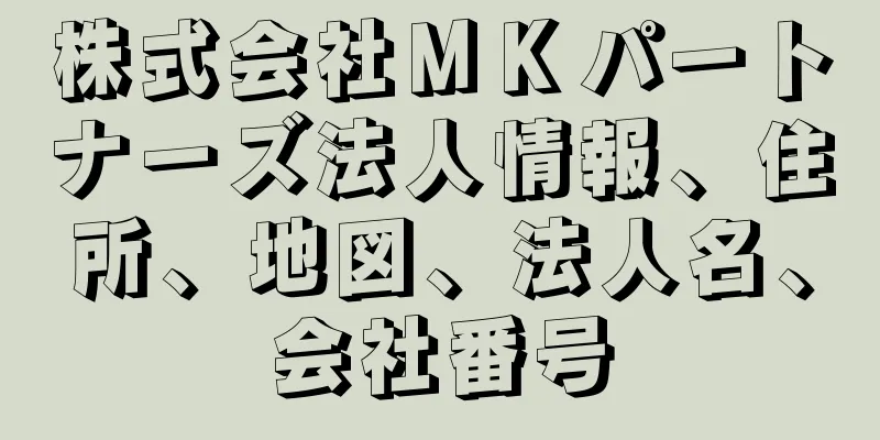 株式会社ＭＫパートナーズ法人情報、住所、地図、法人名、会社番号