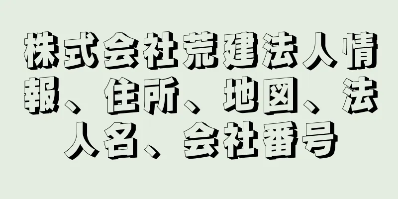 株式会社荒建法人情報、住所、地図、法人名、会社番号