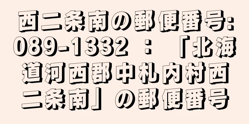 西二条南の郵便番号:089-1332 ： 「北海道河西郡中札内村西二条南」の郵便番号